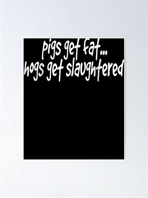 Pigs Get Fat Hogs Get Slaughtered 1139 Poster For Sale By