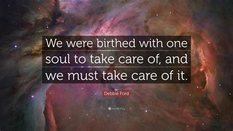 Debbie Ford Quote “we Were Birthed With One Soul To Take Care Of And