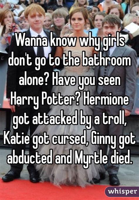 wanna know why girls don t go to the bathroom alone have you seen harry potter hermione got