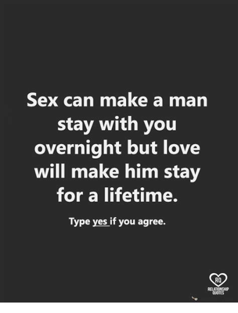 sex can make a man stay with you overnight but love will make him stay for a lifetime type yes