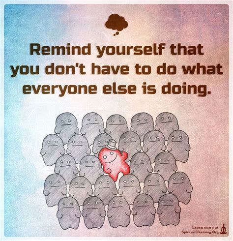 Remind Yourself That You Dont Have To Do What Everyone Else Is Doing