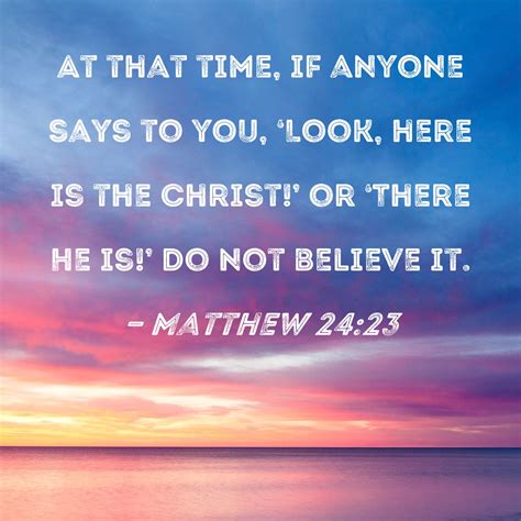 Matthew 2423 At That Time If Anyone Says To You Look Here Is The