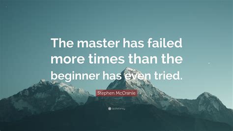 The master has failed more times than the beginner has tried. stephen mccranie. Stephen McCranie Quote: "The master has failed more times than the beginner has even tried." (18 ...