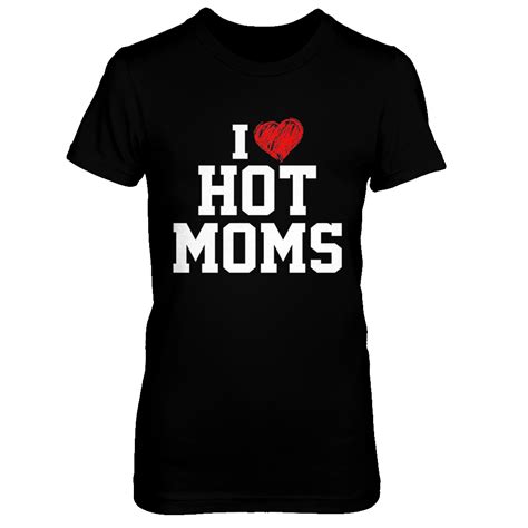 I Love Hot Moms T Shirt T Sports Mom Shirts Queen Shirts T Shirt