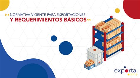 Normativa vigente para exportaciones y requerimientos básicos eXporta