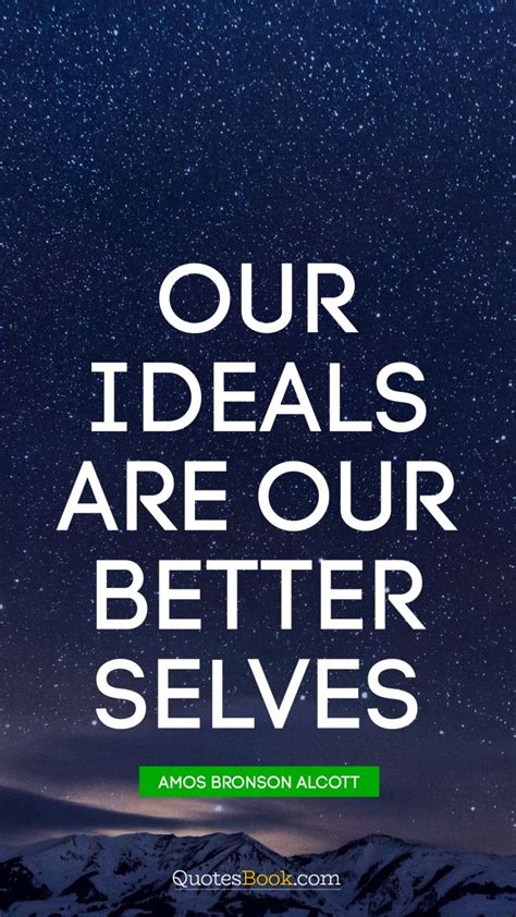 Our Ideals Are Our Better Selves Quote By Amos Bronson Alcott