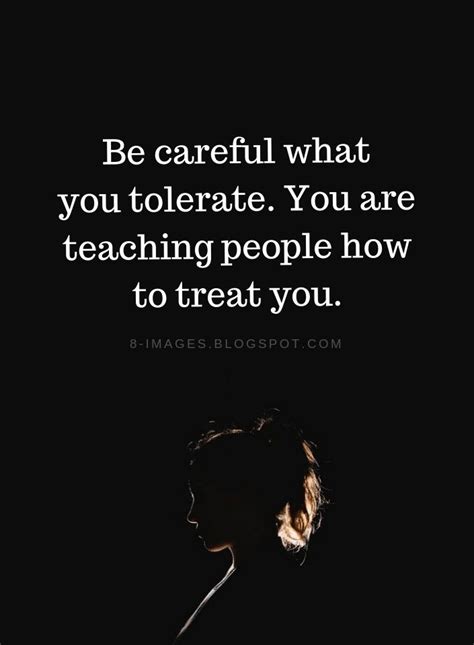 Be Careful What You Tolerate You Are Teaching People How To Treat You Quotes Quotes Wise