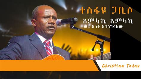 አምላኬ አምላኬ ወደ አንተ እገሰግሳለው ተስፋዬ ጋቢሶ Tesfaye Gabiso Protestant