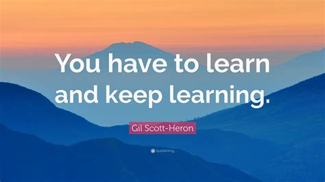 Gil Scott Heron Quote You Have To Learn And Keep Learning