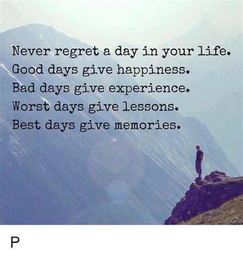 Never Regret A Day In Your Life Good Days Give Happiness Bad Days Give