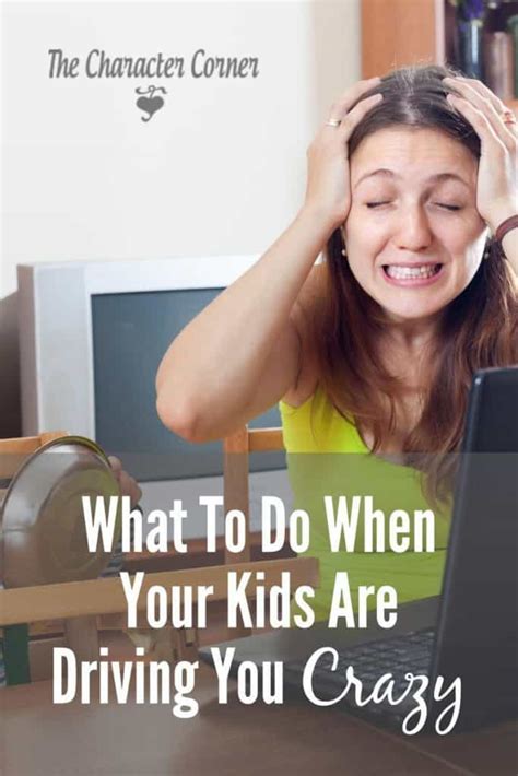 What To Do When Your Kids Are Driving You Crazy The Character Corner