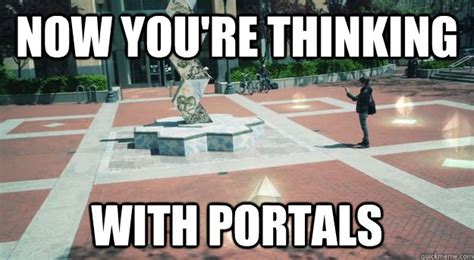 Now Youre Thinking With Portals Ingressthinkingwithportals Quickmeme
