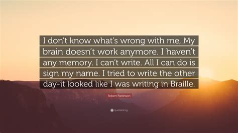 Robert Pattinson Quote “i Dont Know Whats Wrong With Me My Brain