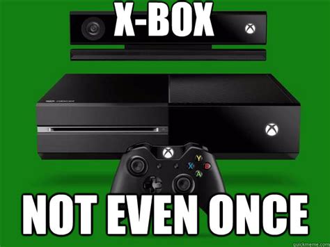 X Box Not Even Once Xbox One Quickmeme