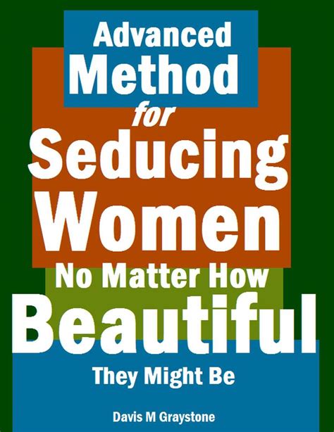 Advanced Method For Seducing Women No Matter How Beautiful They Might Be By Davis M Graystone