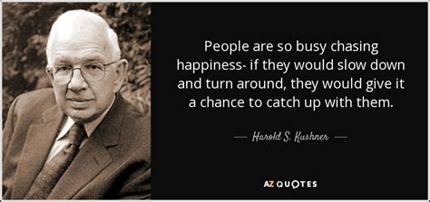 Harold S Kushner Quote People Are So Busy Chasing Happiness If They Would Slow