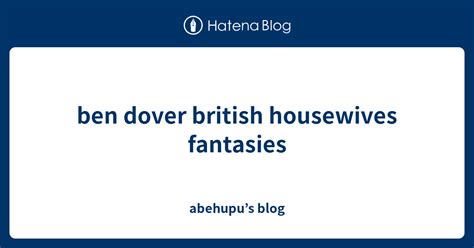 Ben Dover British Housewives Fantasies Abehupus Blog