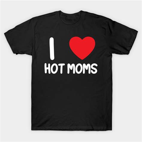 i love heart hot moms i love hot moms t shirt teepublic