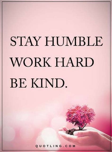 Quotes About Humility And Kindness Stay Humble Work Hard Be Kind