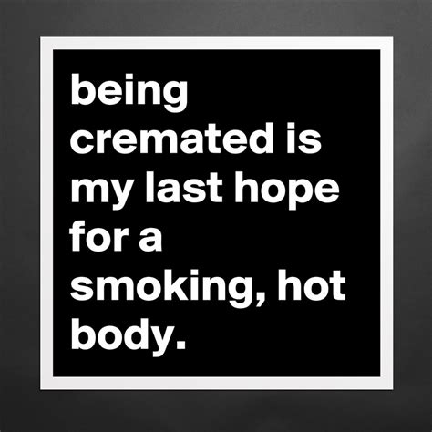 being cremated is my last hope for a smoking hot museum quality poster 16x16in by jaybyrd