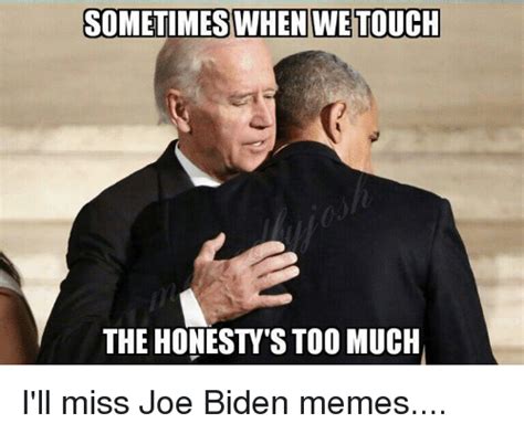 Sometimeswhenwetouch The Honestys Too Much Ill Miss Joe Biden Memes