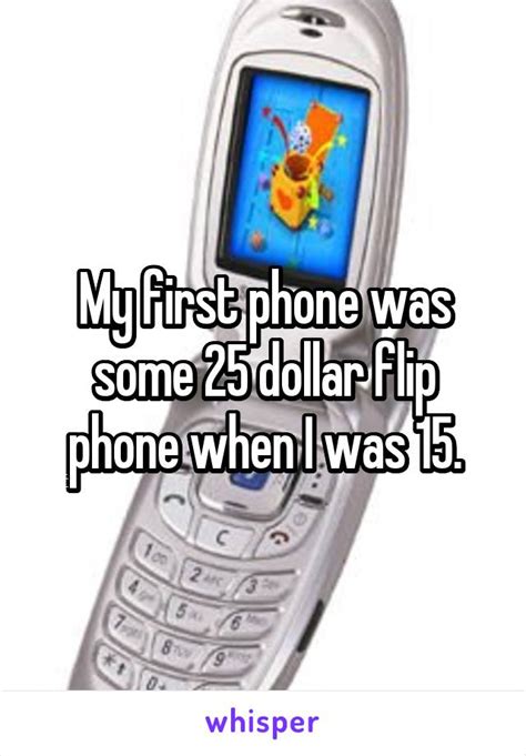 My First Phone Was Some 25 Dollar Flip Phone When I Was 15