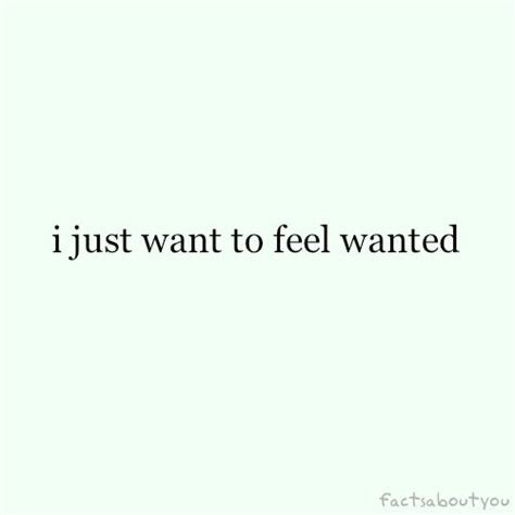 I Just Want To Feel Wanted Pictures Photos And Images For Facebook