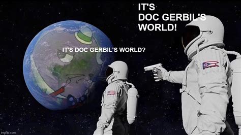 Its Doc Gerbils World Imgflip