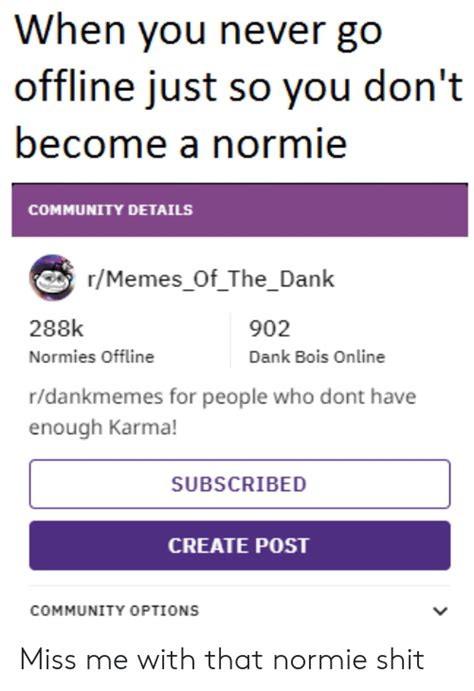 When You Never Go Become A Normie Community Details Rmemesof Thedank