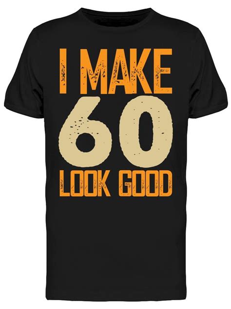 I Make 60s Look Good Mens T Shirt