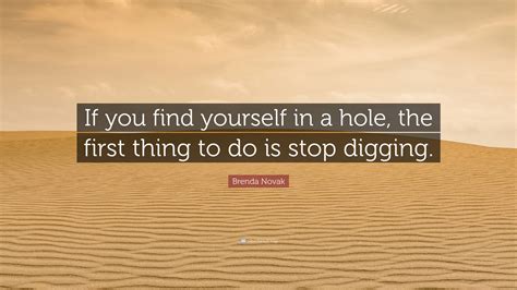 Brenda Novak Quote “if You Find Yourself In A Hole The First Thing To