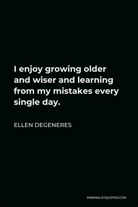 Ellen Degeneres Quote I Enjoy Growing Older And Wiser And Learning