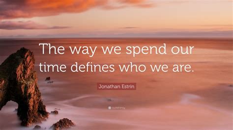 Jonathan Estrin Quote The Way We Spend Our Time Defines Who We Are