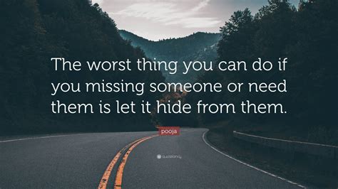 Pooja Quote “the Worst Thing You Can Do If You Missing Someone Or Need Them Is Let It Hide From