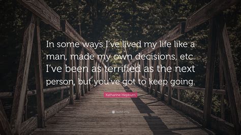 Katharine Hepburn Quote In Some Ways Ive Lived My Life Like A Man Made My Own Decisions Etc