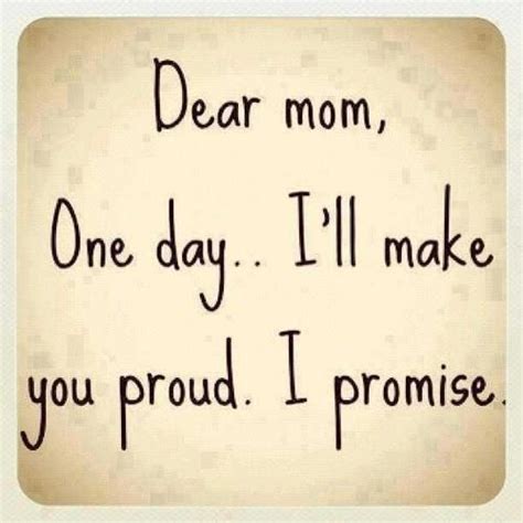 Dear Mom One Day Ill Make You Proud I Promise Famous Mothers Day