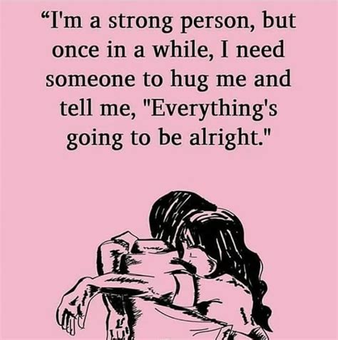 I M A Strong Person But Once In A While I Need Someone To Hug Me And