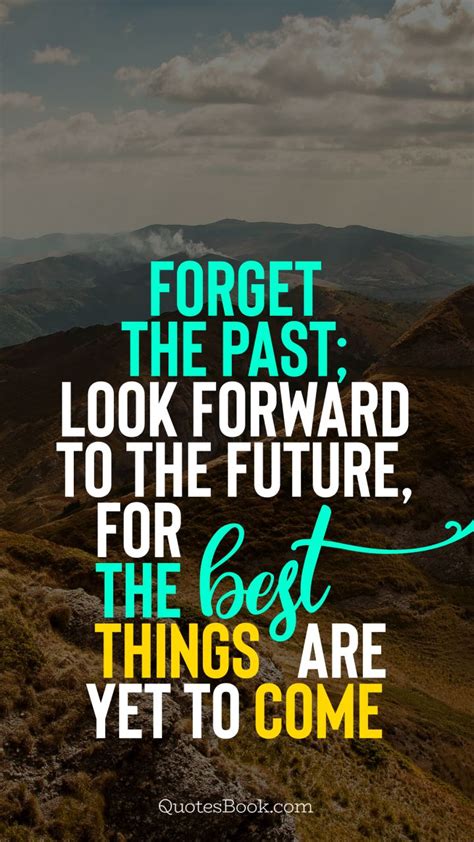 Forget The Past Look Forward To The Future For The Best Things Are
