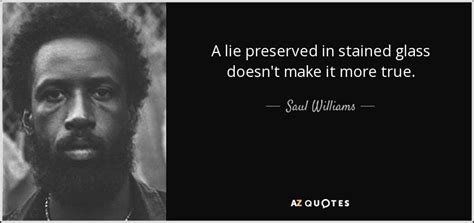 A lie doesn't become truth, wrong doesn't become right, and evil doesn't become good, just because it's accepted by a majority. 100 QUOTES BY SAUL WILLIAMS PAGE - 3 | A-Z Quotes