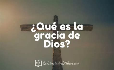 ¿qué es la gracia de dios cómo vivir en su gracia