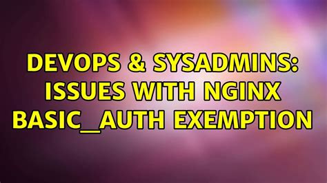 Devops Sysadmins Issues With Nginx Basic Auth Exemption Solutions