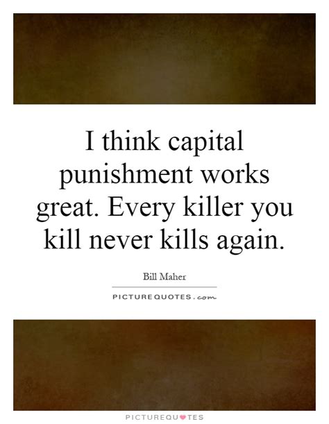 Learn about crime and punishment quotes with free interactive flashcards. I think capital punishment works great. Every killer you kill... | Picture Quotes