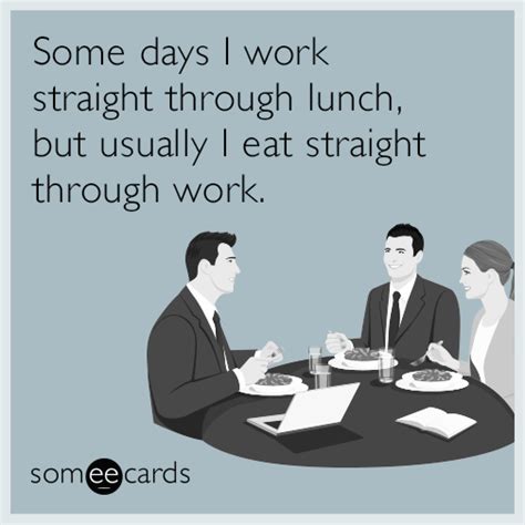 Some Days I Work Straight Through Lunch But Usually I Eat Straight Through Work Workplace Ecard