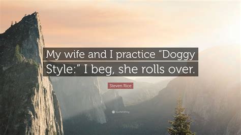 Steven Rice Quote “my Wife And I Practice “doggy Style” I Beg She