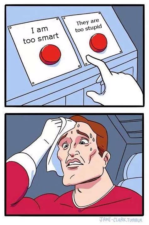Am I Too Smart Or Are They Too Stupid Daily Struggle Two Buttons