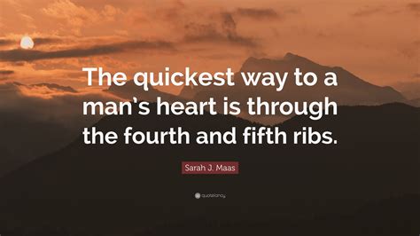 Sarah J Maas Quote “the Quickest Way To A Mans Heart Is Through The