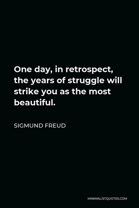 Sigmund Freud Quote One Day In Retrospect The Years Of Struggle Will Strike You As The Most