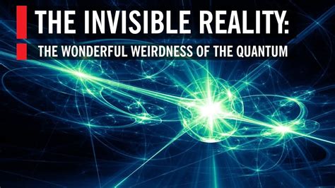 The Invisible Reality The Wonderful Weirdness Of The Quantum World