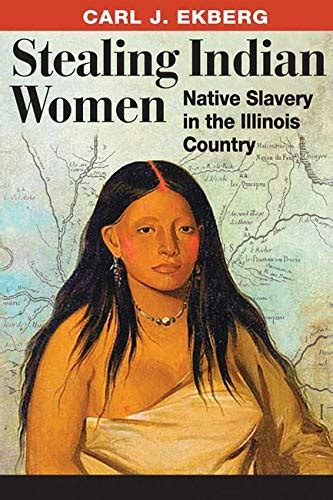 Stealing Indian Women Native Slavery In The Illinois Country By Ekberg