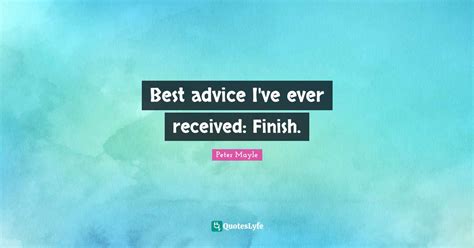 Best Advice Ive Ever Received Finish Quote By Peter Mayle